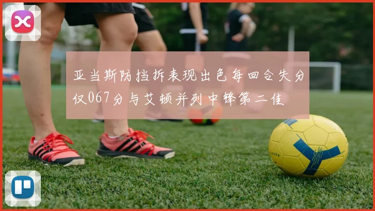 亚当斯防挡拆表现出色每回合失分仅067分与艾顿并列中锋第二佳