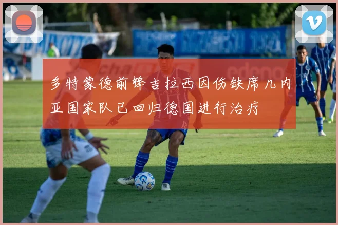 多特蒙德前锋吉拉西因伤缺席几内亚国家队已回归德国进行治疗