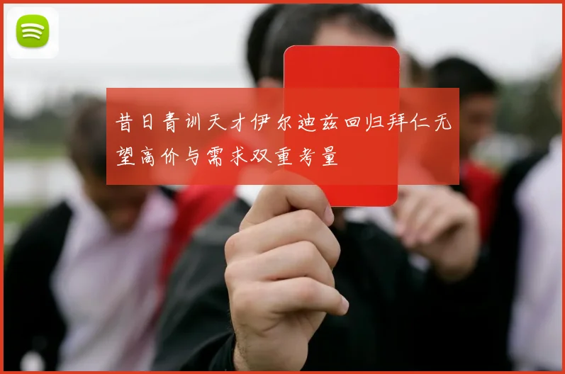 昔日青训天才伊尔迪兹回归拜仁无望高价与需求双重考量