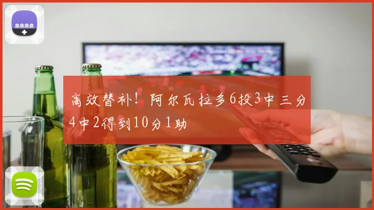 高效替补！阿尔瓦拉多6投3中三分4中2得到10分1助
