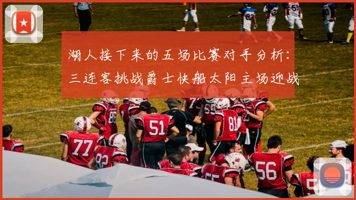 湖人接下来的五场比赛对手分析：三连客挑战爵士快船太阳主场迎战火箭国王