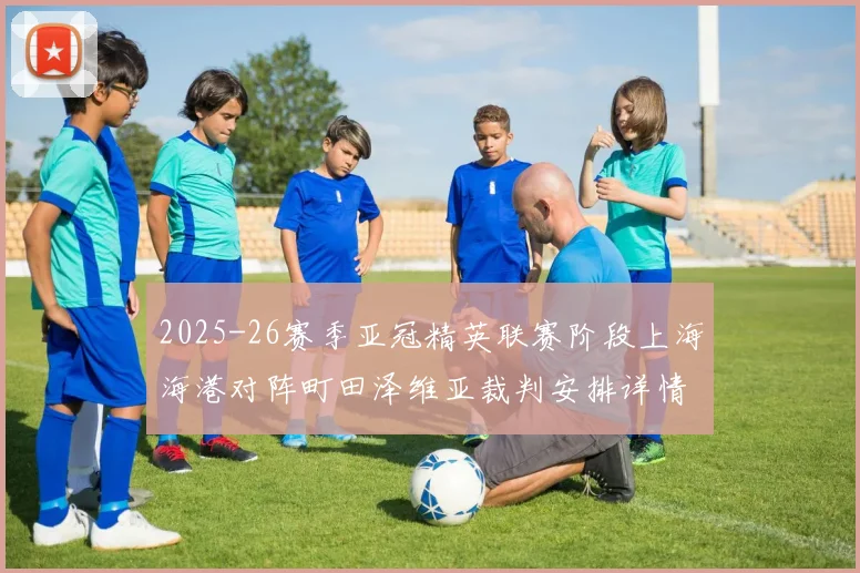 2025-26赛季亚冠精英联赛阶段上海海港对阵町田泽维亚裁判安排详情解析