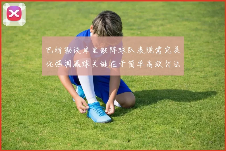 巴特勒谈库里缺阵球队表现需完美化强调赢球关键在于简单高效打法