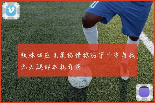 铁林回应克莱伤情称防守干净与我无关腿部本就有伤
