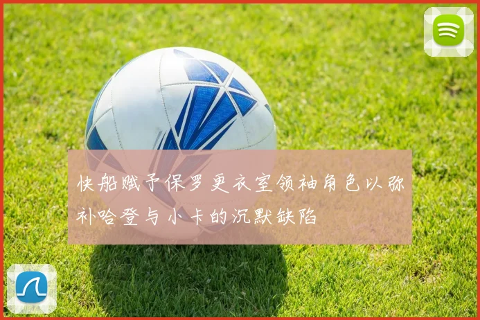快船赋予保罗更衣室领袖角色以弥补哈登与小卡的沉默缺陷
