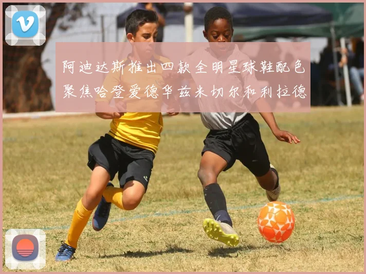 阿迪达斯推出四款全明星球鞋配色聚焦哈登爱德华兹米切尔和利拉德