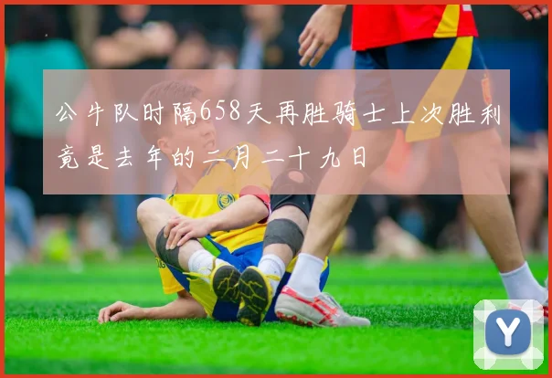公牛队时隔658天再胜骑士上次胜利竟是去年的二月二十九日