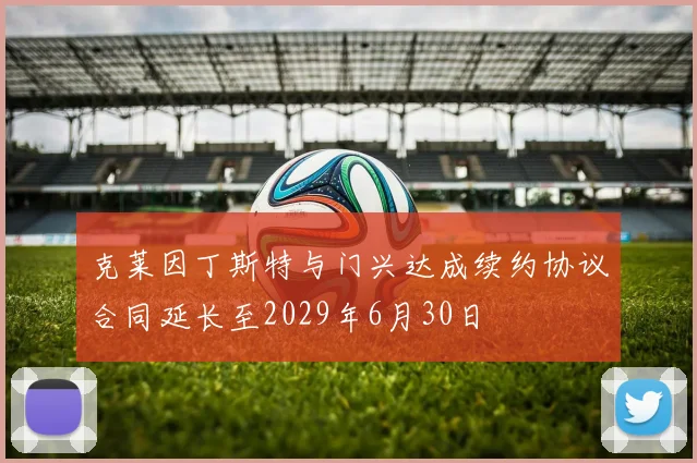 克莱因丁斯特与门兴达成续约协议合同延长至2029年6月30日
