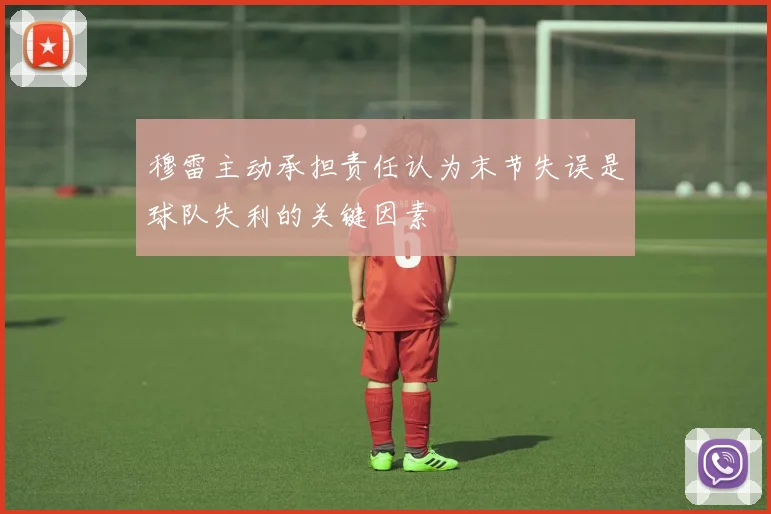 穆雷主动承担责任认为末节失误是球队失利的关键因素