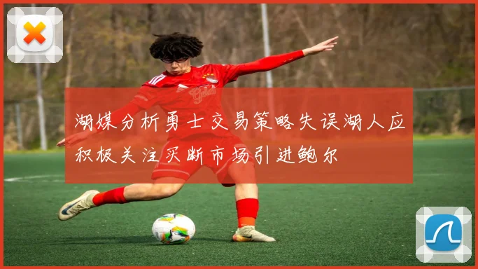 湖媒分析勇士交易策略失误湖人应积极关注买断市场引进鲍尔