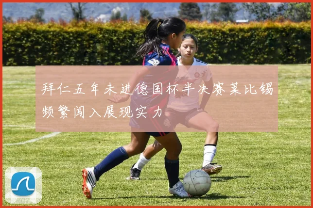 拜仁五年未进德国杯半决赛莱比锡频繁闯入展现实力