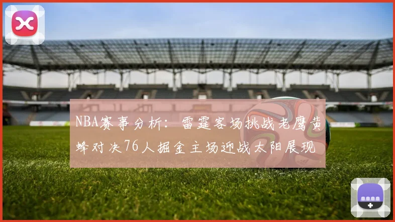 NBA赛事分析：雷霆客场挑战老鹰黄蜂对决76人掘金主场迎战太阳展现实力