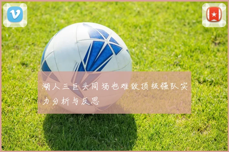 湖人三巨头同场也难敌顶级强队实力分析与反思