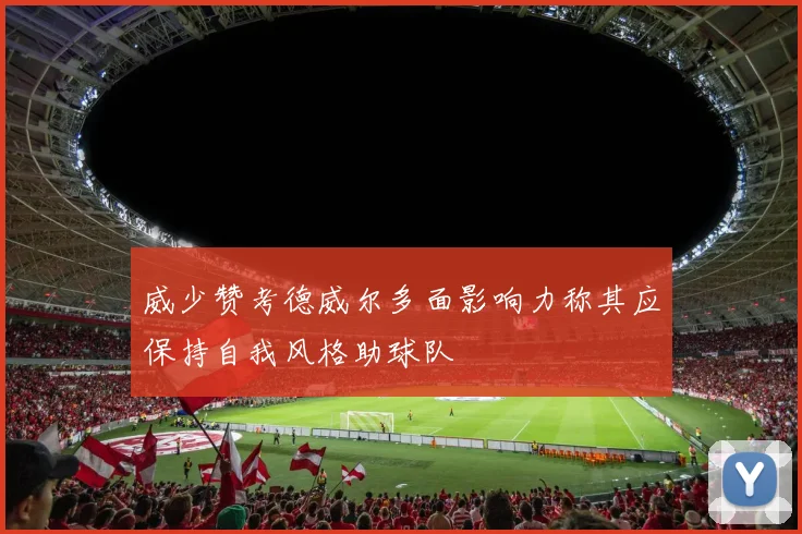 威少赞考德威尔多面影响力称其应保持自我风格助球队